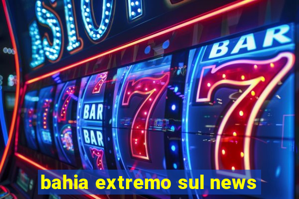 bahia extremo sul news